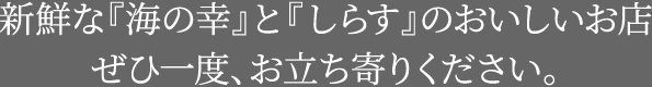 新鮮な『海の幸』と『しらす』のおいしいお店ぜひ一度、お立ち寄りください。