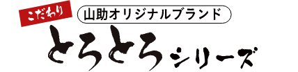 こだわり山助オリジナルブランドとろとろシリーズ